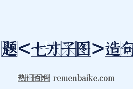 题＜七才子图＞造句是什么意思的图片